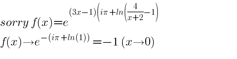 sorry f(x)=e^((3x−1)(iπ +ln((4/(x+2))−1))   f(x)→e^(−(iπ +ln(1)))  =−1 (x→0)  