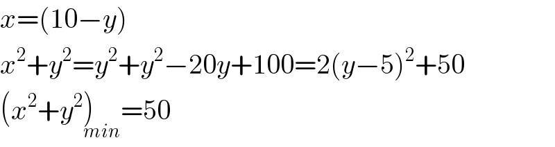 x=(10−y)  x^2 +y^2 =y^2 +y^2 −20y+100=2(y−5)^2 +50  (x^2 +y^2 )_(min) =50  