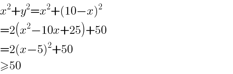 x^2 +y^2 =x^2 +(10−x)^2   =2(x^2 −10x+25)+50  =2(x−5)^2 +50  ≥50  