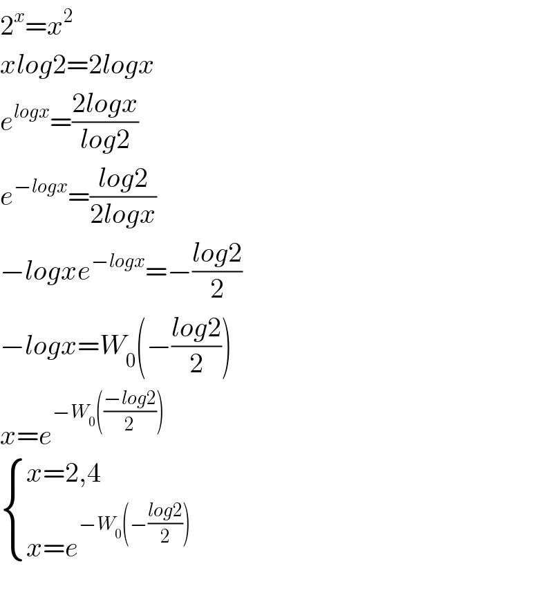2^x =x^2   xlog2=2logx  e^(logx) =((2logx)/(log2))  e^(−logx) =((log2)/(2logx))  −logxe^(−logx) =−((log2)/2)  −logx=W_0 (−((log2)/2))  x=e^(−W_0 (((−log2)/2)))    { ((x=2,4)),((x=e^(−W_0 (−((log2)/2))) )) :}    