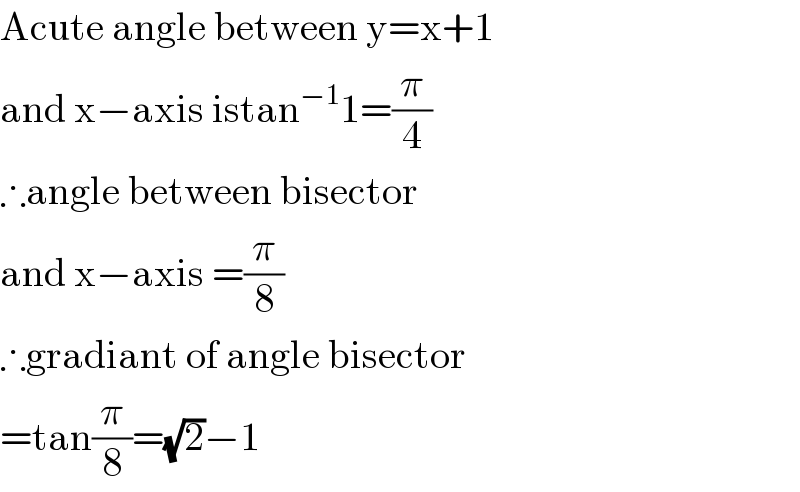 Acute angle between y=x+1  and x−axis istan^(−1) 1=(π/4)  ∴angle between bisector  and x−axis =(π/8)  ∴gradiant of angle bisector  =tan(π/8)=(√2)−1  