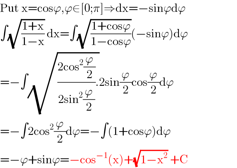Put x=cosϕ,ϕ∈[0;π]⇒dx=−sinϕdϕ  ∫(√((1+x)/(1−x))) dx=∫(√((1+cosϕ)/(1−cosϕ)))(−sinϕ)dϕ  =−∫(√(((2cos^2 (ϕ/2))/(2sin^2 (ϕ/2))).))2sin(ϕ/2)cos(ϕ/2)dϕ  =−∫2cos^2 (ϕ/2)dϕ=−∫(1+cosϕ)dϕ  =−ϕ+sinϕ=−cos^(−1) (x)+(√(1−x^2 )) +C  