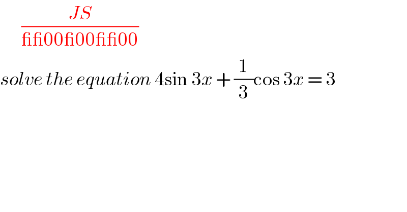        ((JS)/(__00_00__00))  solve the equation 4sin 3x + (1/3)cos 3x = 3  