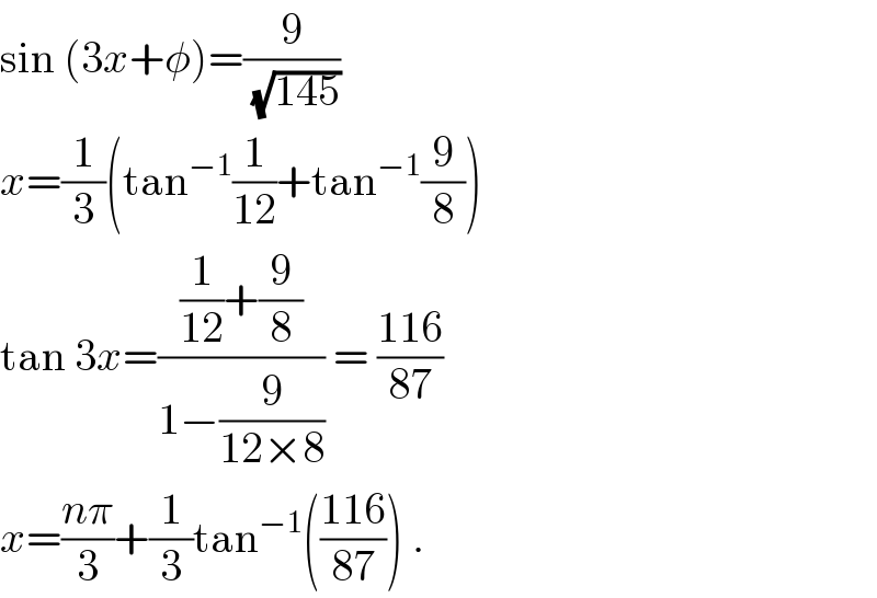 sin (3x+φ)=(9/( (√(145))))  x=(1/3)(tan^(−1) (1/(12))+tan^(−1) (9/8))  tan 3x=(((1/(12))+(9/8))/(1−(9/(12×8)))) = ((116)/(87))  x=((nπ)/3)+(1/3)tan^(−1) (((116)/(87))) .  