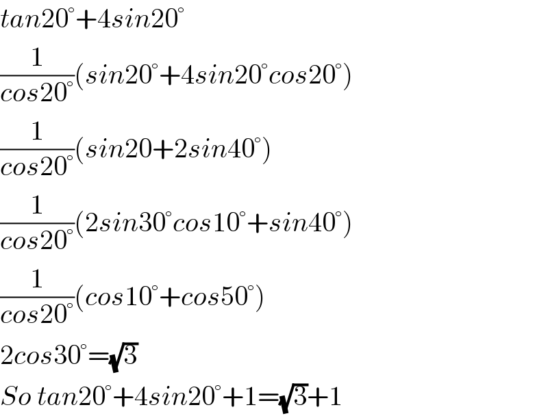 tan20°+4sin20°  (1/(cos20°))(sin20°+4sin20°cos20°)  (1/(cos20°))(sin20+2sin40°)  (1/(cos20°))(2sin30°cos10°+sin40°)  (1/(cos20°))(cos10°+cos50°)  2cos30°=(√3)  So tan20°+4sin20°+1=(√3)+1  