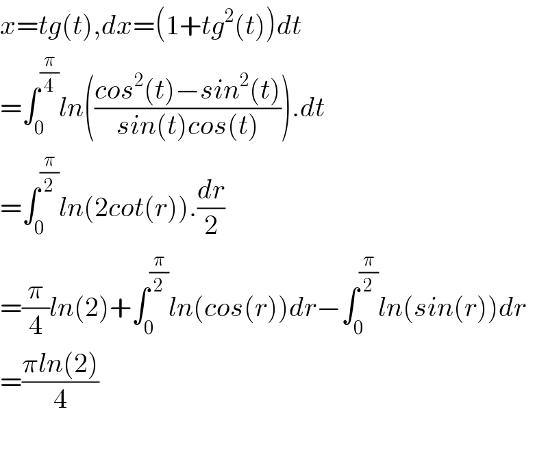 x=tg(t),dx=(1+tg^2 (t))dt  =∫_0 ^(π/4) ln(((cos^2 (t)−sin^2 (t))/(sin(t)cos(t)))).dt  =∫_0 ^(π/2) ln(2cot(r)).(dr/2)  =(π/4)ln(2)+∫_0 ^(π/2) ln(cos(r))dr−∫_0 ^(π/2) ln(sin(r))dr  =((πln(2))/4)    
