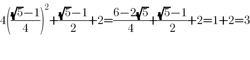 4((((√5)−1)/4))^2 +(((√5)−1)/2)+2=((6−2(√5))/4)+(((√5)−1)/2)+2=1+2=3  