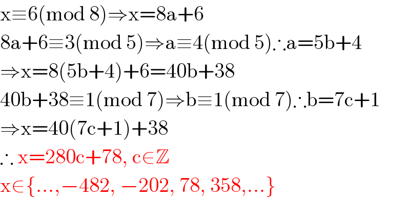 x≡6(mod 8)⇒x=8a+6  8a+6≡3(mod 5)⇒a≡4(mod 5)∴a=5b+4  ⇒x=8(5b+4)+6=40b+38  40b+38≡1(mod 7)⇒b≡1(mod 7)∴b=7c+1  ⇒x=40(7c+1)+38  ∴ x=280c+78, c∈Z  x∈{...,−482, −202, 78, 358,...}  