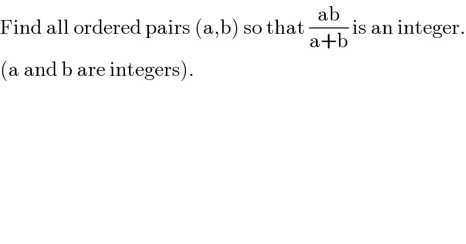 Find all ordered pairs (a,b) so that ((ab)/(a+b)) is an integer.  (a and b are integers).  
