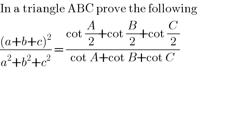 In a triangle ABC prove the following  (((a+b+c)^2 )/(a^2 +b^2 +c^2 )) = ((cot (A/2)+cot (B/2)+cot (C/2))/(cot A+cot B+cot C))  