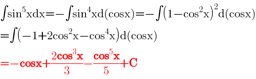 ∫sin^5 xdx=−∫sin^4 xd(cosx)=−∫(1−cos^2 x)^2 d(cosx)  =∫(−1+2cos^2 x−cos^4 x)d(cosx)  =−cosx+((2cos^3 x)/3)−((cos^5 x)/5)+C  