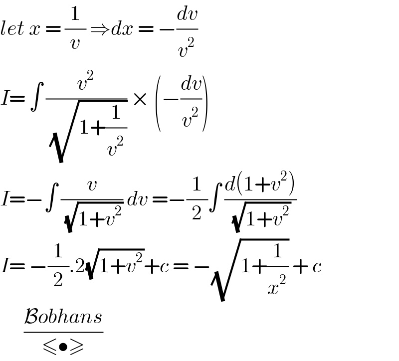 let x = (1/v) ⇒dx = −(dv/v^2 )  I= ∫ (v^2 /( (√(1+(1/v^2 ))))) × (−(dv/v^2 ))  I=−∫ (v/( (√(1+v^2 )))) dv =−(1/2)∫ ((d(1+v^2 ))/( (√(1+v^2 ))))  I= −(1/2).2(√(1+v^2 ))+c = −(√(1+(1/x^2 ))) + c        ((Bobhans)/(≤•≥))  