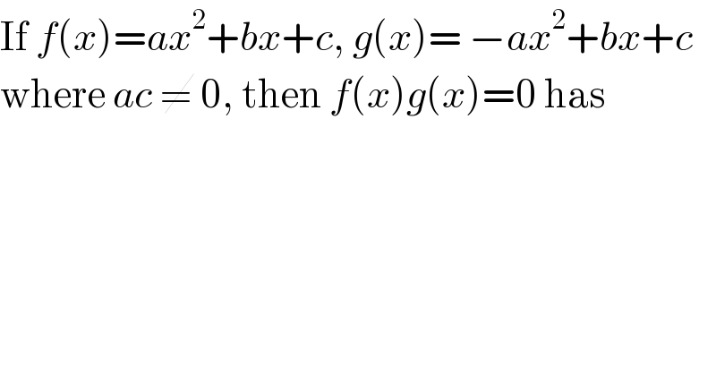 If f(x)=ax^2 +bx+c, g(x)= −ax^2 +bx+c  where ac ≠ 0, then f(x)g(x)=0 has  