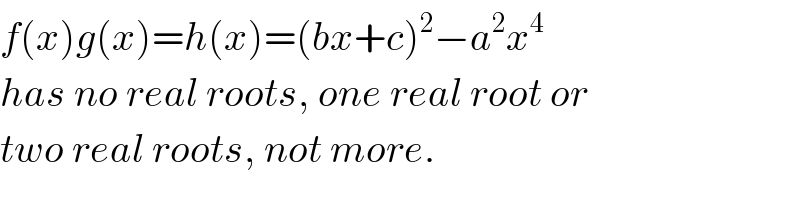 f(x)g(x)=h(x)=(bx+c)^2 −a^2 x^4   has no real roots, one real root or  two real roots, not more.  
