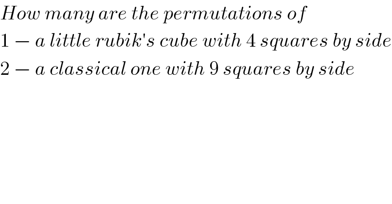 How many are the permutations of  1 − a little rubik′s cube with 4 squares by side  2 − a classical one with 9 squares by side  