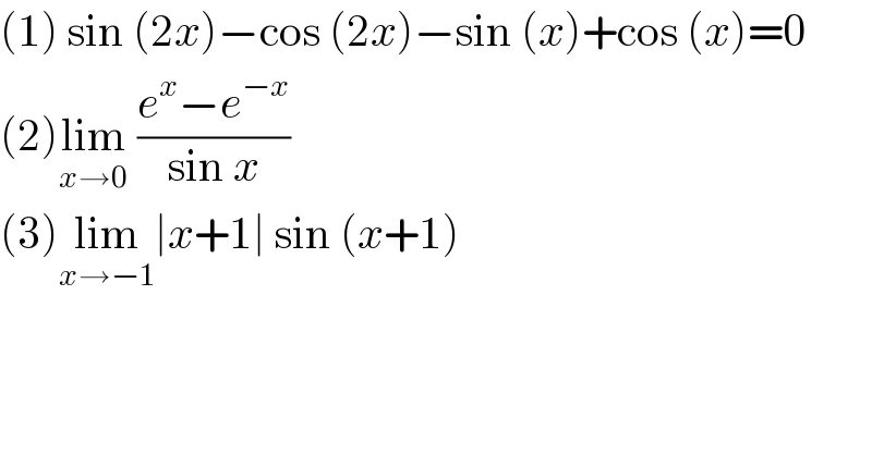 (1) sin (2x)−cos (2x)−sin (x)+cos (x)=0  (2)lim_(x→0)  ((e^x −e^(−x) )/(sin x))  (3)lim_(x→−1) ∣x+1∣ sin (x+1)    