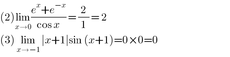 (2)lim_(x→0) ((e^x +e^(−x) )/(cos x)) = (2/1) = 2  (3) lim_(x→−1)  ∣x+1∣sin (x+1)=0×0=0  