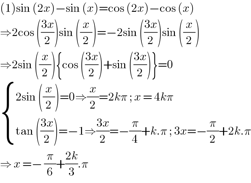 (1)sin (2x)−sin (x)=cos (2x)−cos (x)  ⇒2cos (((3x)/2))sin ((x/2))=−2sin (((3x)/2))sin ((x/2))  ⇒2sin ((x/2)){cos (((3x)/2))+sin (((3x)/2))}=0   { ((2sin ((x/2))=0⇒(x/2)=2kπ ; x = 4kπ)),((tan (((3x)/2))=−1⇒((3x)/2)=−(π/4)+k.π ; 3x=−(π/2)+2k.π)) :}  ⇒ x =− (π/6)+((2k)/3).π  