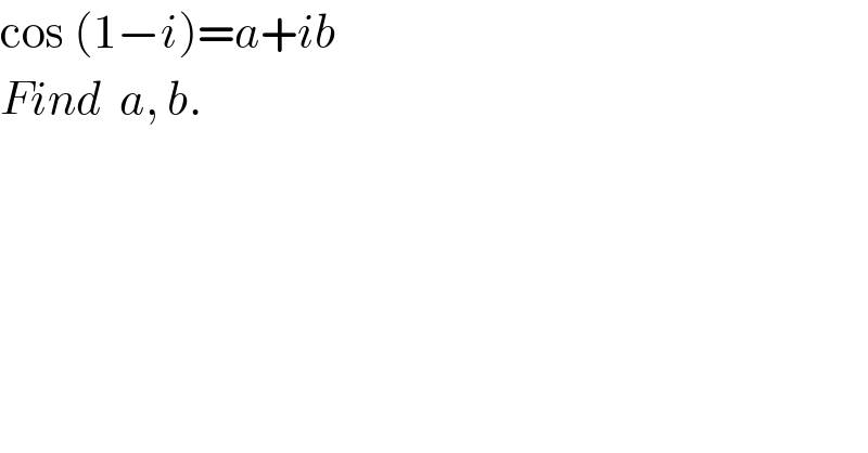 cos (1−i)=a+ib  Find  a, b.  