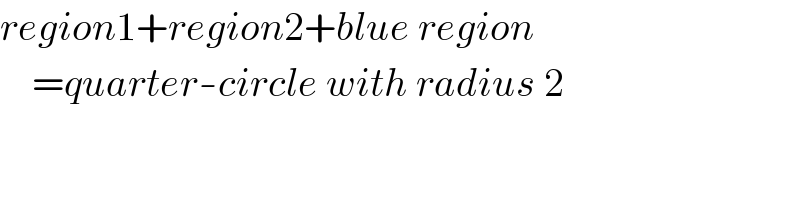 region1+region2+blue region      =quarter-circle with radius 2  