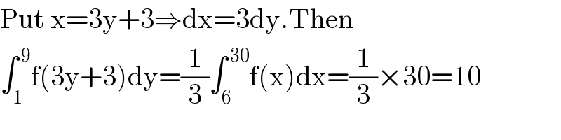 Put x=3y+3⇒dx=3dy.Then  ∫_1 ^( 9) f(3y+3)dy=(1/3)∫_6 ^( 30) f(x)dx=(1/3)×30=10  