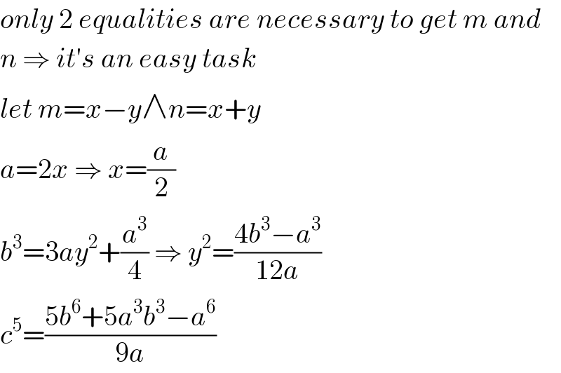 only 2 equalities are necessary to get m and  n ⇒ it′s an easy task  let m=x−y∧n=x+y  a=2x ⇒ x=(a/2)  b^3 =3ay^2 +(a^3 /4) ⇒ y^2 =((4b^3 −a^3 )/(12a))  c^5 =((5b^6 +5a^3 b^3 −a^6 )/(9a))  