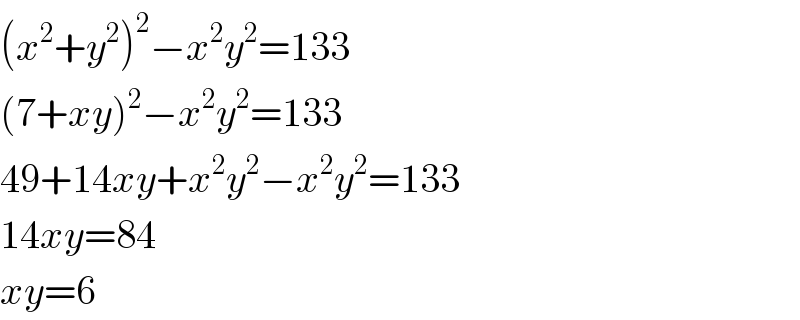 (x^2 +y^2 )^2 −x^2 y^2 =133  (7+xy)^2 −x^2 y^2 =133  49+14xy+x^2 y^2 −x^2 y^2 =133  14xy=84  xy=6  