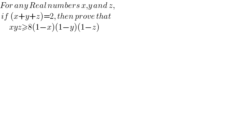 For any Real numbers x,y and z,   if  (x+y+z)=2, then prove that          xyz≥8(1−x)(1−y)(1−z)  