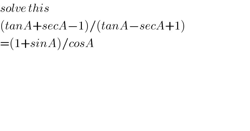 solve this  (tanA+secA−1)/(tanA−secA+1)  =(1+sinA)/cosA    