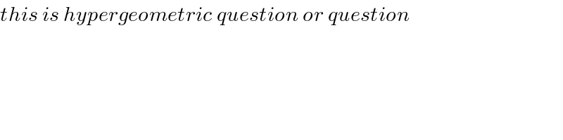 this is hypergeometric question or question  