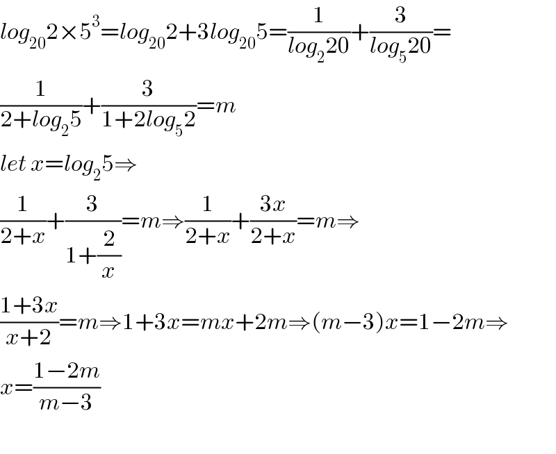 log_(20) 2×5^3 =log_(20) 2+3log_(20) 5=(1/(log_2 20))+(3/(log_5 20))=  (1/(2+log_2 5))+(3/(1+2log_5 2))=m  let x=log_2 5⇒  (1/(2+x))+(3/(1+(2/x)))=m⇒(1/(2+x))+((3x)/(2+x))=m⇒  ((1+3x)/(x+2))=m⇒1+3x=mx+2m⇒(m−3)x=1−2m⇒  x=((1−2m)/(m−3))    