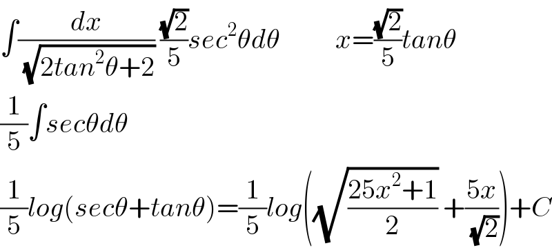 ∫(dx/( (√(2tan^2 θ+2)))) ((√2)/5)sec^2 θdθ          x=((√2)/5)tanθ  (1/5)∫secθdθ  (1/5)log(secθ+tanθ)=(1/5)log((√((25x^2 +1)/2)) +((5x)/( (√2))))+C  