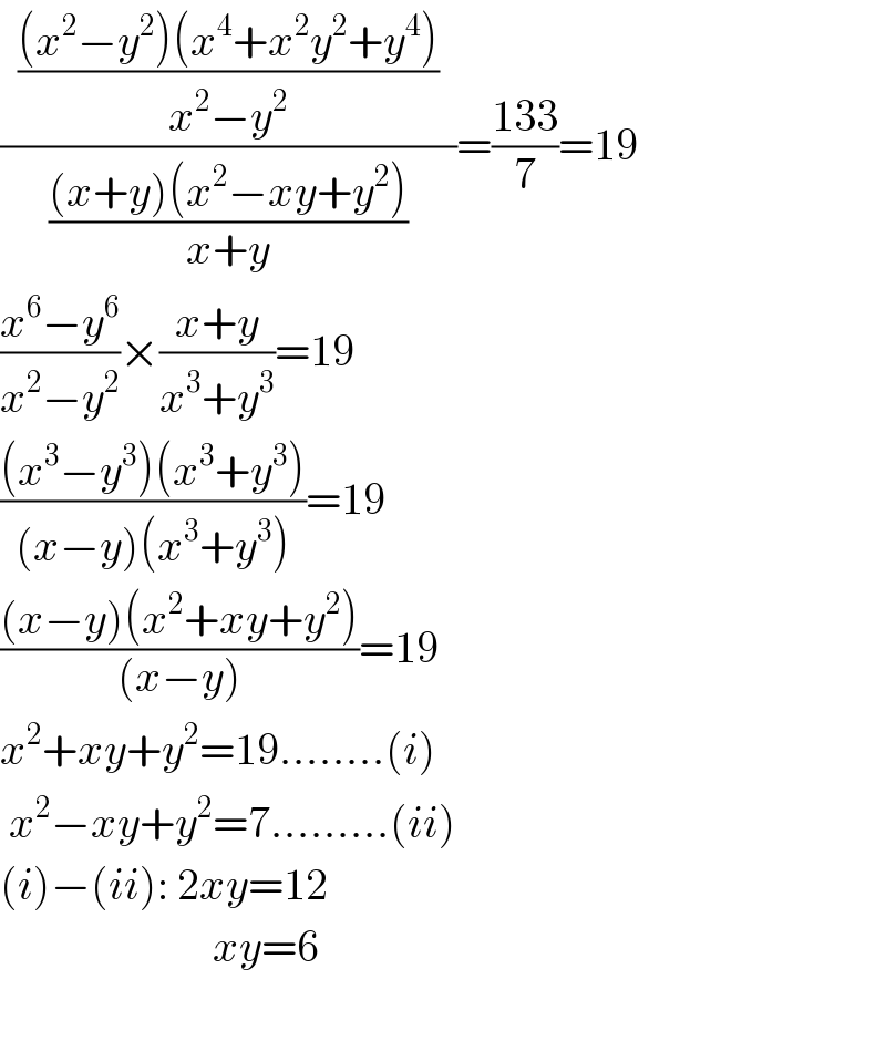 ((  (((x^2 −y^2 )(x^4 +x^2 y^2 +y^4 ))/(x^2 −y^2 ))  )/(((x+y)(x^2 −xy+y^2 ))/(x+y)))=((133)/7)=19  ((x^6 −y^6 )/(x^2 −y^2 ))×((x+y)/(x^3 +y^3 ))=19  (((x^3 −y^3 )(x^3 +y^3 ))/((x−y)(x^3 +y^3 )))=19  (((x−y)(x^2 +xy+y^2 ))/((x−y)))=19  x^2 +xy+y^2 =19........(i)   x^2 −xy+y^2 =7.........(ii)  (i)−(ii): 2xy=12                          xy=6    