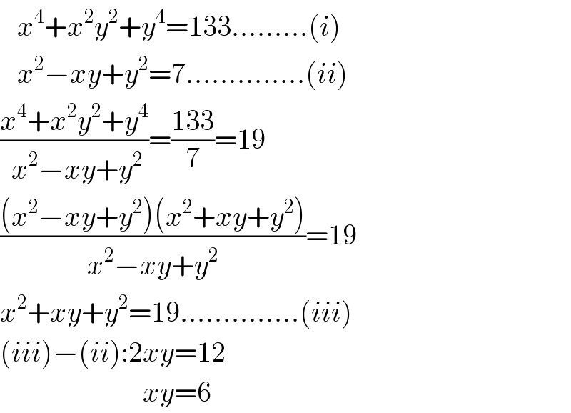    x^4 +x^2 y^2 +y^4 =133.........(i)     x^2 −xy+y^2 =7..............(ii)  ((x^4 +x^2 y^2 +y^4 )/( x^2 −xy+y^2 ))=((133)/7)=19  (((x^2 −xy+y^2 )(x^2 +xy+y^2 ))/(x^2 −xy+y^2 ))=19  x^2 +xy+y^2 =19..............(iii)  (iii)−(ii):2xy=12                           xy=6  