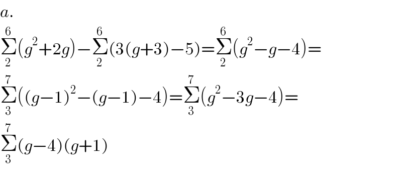 a.  Σ_2 ^6 (g^2 +2g)−Σ_2 ^6 (3(g+3)−5)=Σ_2 ^6 (g^2 −g−4)=  Σ_3 ^7 ((g−1)^2 −(g−1)−4)=Σ_3 ^7 (g^2 −3g−4)=  Σ_3 ^7 (g−4)(g+1)  