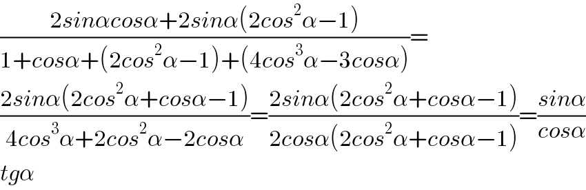 ((2sinαcosα+2sinα(2cos^2 α−1))/(1+cosα+(2cos^2 α−1)+(4cos^3 α−3cosα)))=  ((2sinα(2cos^2 α+cosα−1))/(4cos^3 α+2cos^2 α−2cosα))=((2sinα(2cos^2 α+cosα−1))/(2cosα(2cos^2 α+cosα−1)))=((sinα)/(cosα))  tgα   