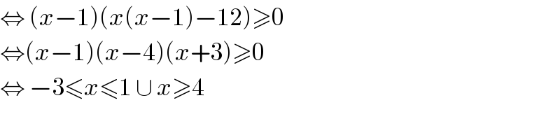 ⇔ (x−1)(x(x−1)−12)≥0  ⇔(x−1)(x−4)(x+3)≥0  ⇔ −3≤x≤1 ∪ x≥4  