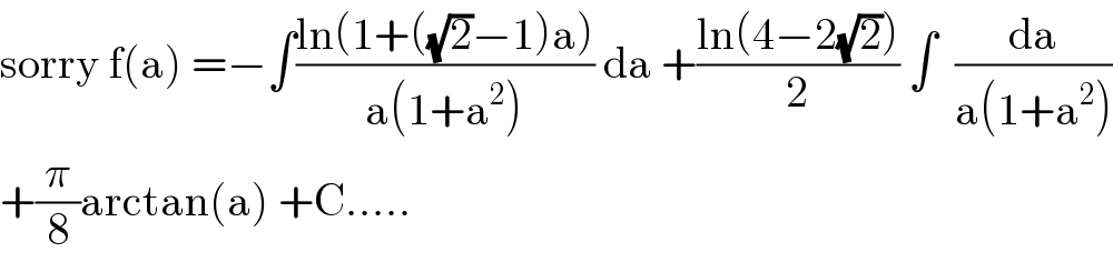 sorry f(a) =−∫((ln(1+((√2)−1)a))/(a(1+a^2 ))) da +((ln(4−2(√2)))/2) ∫  (da/(a(1+a^2 )))  +(π/8)arctan(a) +C.....  