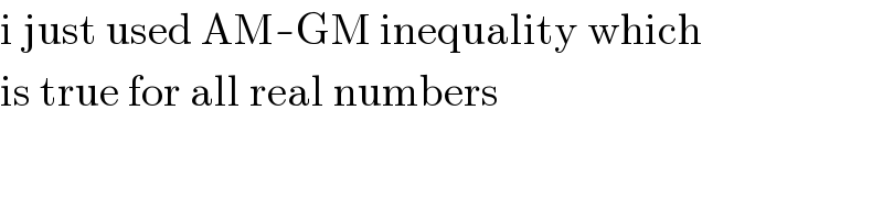 i just used AM-GM inequality which  is true for all real numbers  