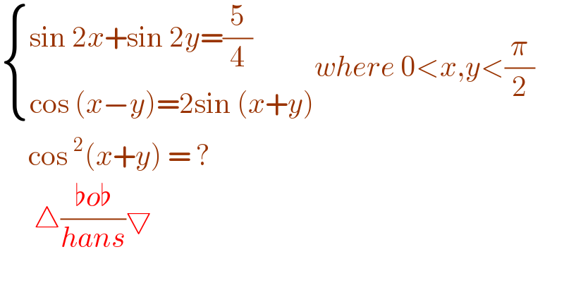  { ((sin 2x+sin 2y=(5/4))),((cos (x−y)=2sin (x+y))) :}where 0<x,y<(π/2)       cos^2 (x+y) = ?        △((♭o♭)/(hans))▽  