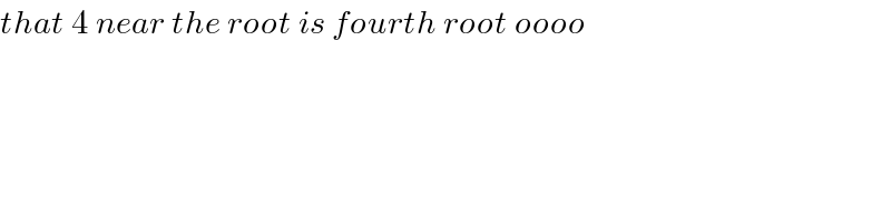 that 4 near the root is fourth root oooo  