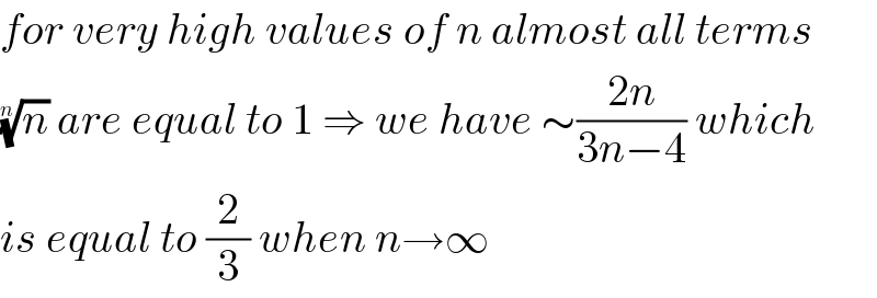 for very high values of n almost all terms  (n)^(1/n)  are equal to 1 ⇒ we have ∼((2n)/(3n−4)) which  is equal to (2/3) when n→∞  