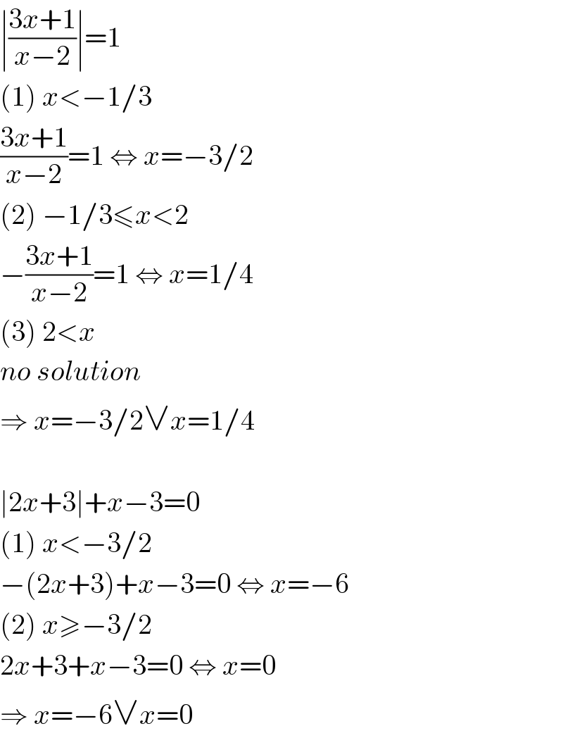 ∣((3x+1)/(x−2))∣=1  (1) x<−1/3  ((3x+1)/(x−2))=1 ⇔ x=−3/2  (2) −1/3≤x<2  −((3x+1)/(x−2))=1 ⇔ x=1/4  (3) 2<x  no solution  ⇒ x=−3/2∨x=1/4    ∣2x+3∣+x−3=0  (1) x<−3/2  −(2x+3)+x−3=0 ⇔ x=−6  (2) x≥−3/2  2x+3+x−3=0 ⇔ x=0  ⇒ x=−6∨x=0  
