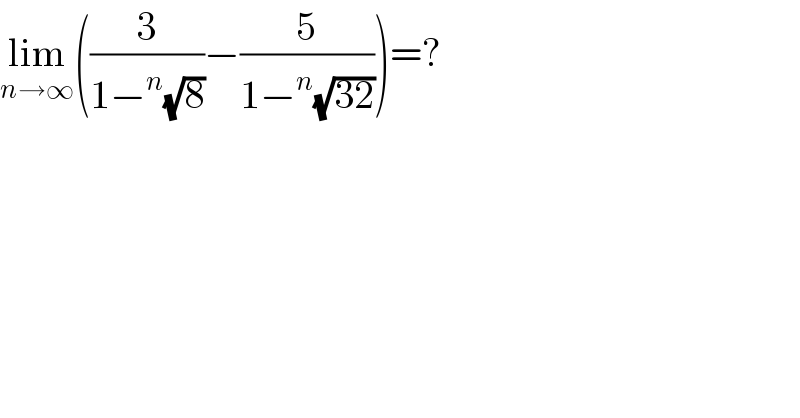 lim_(n→∞) ((3/(1−^n (√8)))−(5/(1−^n (√(32)))))=?  