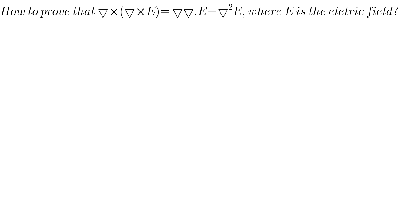 How to prove that ▽×(▽×E)= ▽▽.E−▽^2 E, where E is the eletric field?  