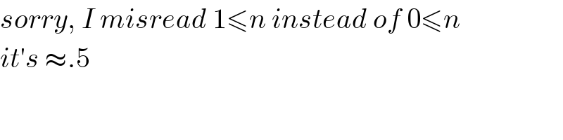 sorry, I misread 1≤n instead of 0≤n  it′s ≈.5  