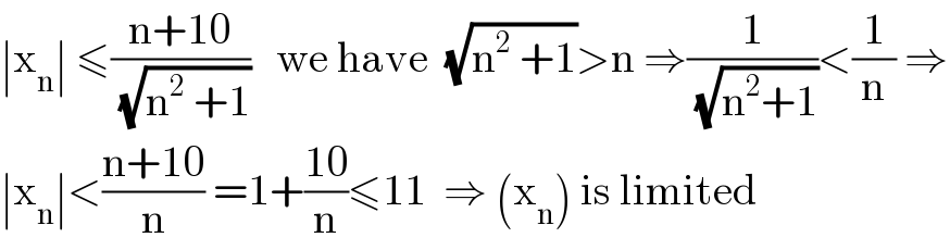 ∣x_n ∣ ≤((n+10)/(√(n^2  +1)))   we have  (√(n^2  +1))>n ⇒(1/(√(n^2 +1)))<(1/n) ⇒  ∣x_n ∣<((n+10)/n) =1+((10)/n)≤11  ⇒ (x_n ) is limited  