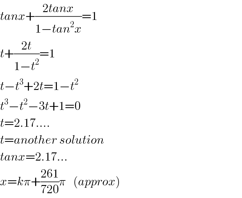 tanx+((2tanx)/(1−tan^2 x))=1  t+((2t)/(1−t^2 ))=1  t−t^3 +2t=1−t^2   t^3 −t^2 −3t+1=0  t=2.17....  t=another solution  tanx=2.17...  x=kπ+((261)/(720))π   (approx)  