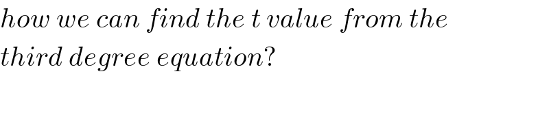 how we can find the t value from the  third degree equation?  