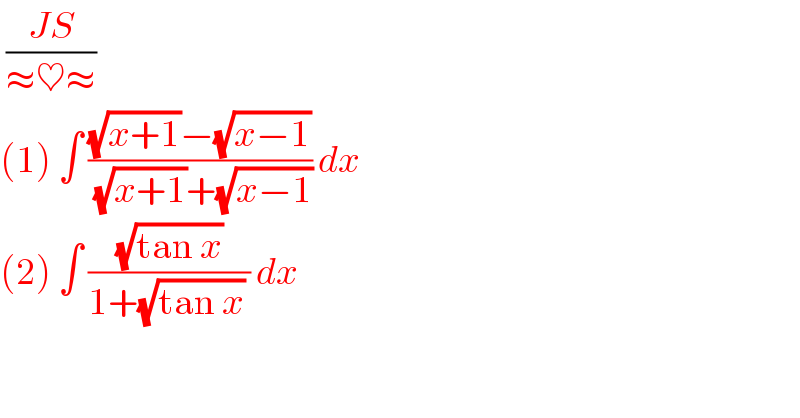  ((JS)/(≈♥≈))  (1) ∫ (((√(x+1))−(√(x−1)))/( (√(x+1))+(√(x−1)))) dx  (2) ∫ ((√(tan x))/(1+(√(tan x)) )) dx   